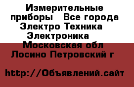 Измерительные приборы - Все города Электро-Техника » Электроника   . Московская обл.,Лосино-Петровский г.